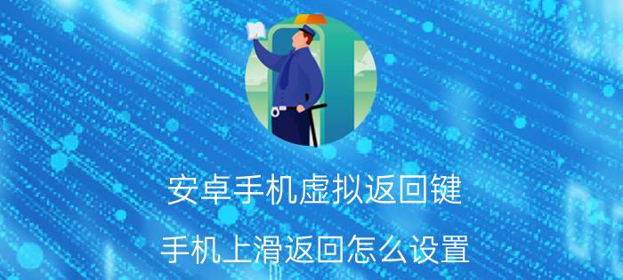 安卓手机虚拟返回键 手机上滑返回怎么设置？